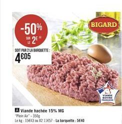 -50%  SUR  SOIT PAR 2 LA BARQUETTE:  405  A Viande hachée 15% MG  "Plein Air"-350g  Le kg: 15643 ou X2 11657-La barquette: 540  BIGARD  VIANDE BOVINE