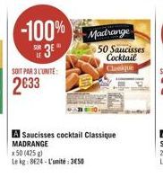 -100%  SUR 3E"  SOIT PAR 3 L'UNITÉ:  2633  Madrange 50 Saucisses Cocktail  Classique  A Saucisses cocktail Classique MADRANGE  x 50 (425 g)  Le kg: 8624-L'unité: 350