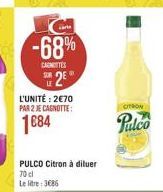 Lari  -68%  CAGNITTES SOR  2  L'UNITÉ: 270 PAR 2 JE CAGNOTTE:  1684  PULCO Citron à diluer  70 cl Le litre: 386  CITRON  Pulco