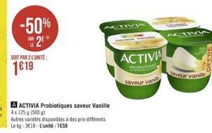 -50% 2?  SOIT PAR 2 L'UNITÉ  119  A ACTIVIA Probiotiques saveur Vanille 4x 125 g (500g)  Autres variétés disponibles à des prix différents Le kg: 3618-L'unité: 159  Saveur van  ACTIVA  vedet  veur va