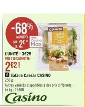 -68%  CARNITIES  L'UNITÉ : 325 PAR 2 JE CAGNOTTE:  2621  LE  Casino  2 Max  A Salade Caesar CASINO  250  Autres variétés disponibles à des prix différents Le kg: 13600  Casino  Casino