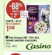 -68%  CANETTES  Casino 2 Max  L'UNITÉ: 215 PAR 2 JE CAGNOTTE:  146  Saveurs Ailleurs  Feta  A Feta Grecque AOP 23% M.G. CASINO SAVEURS D'AILLEURS 200 g  Lekg: 1075 Casino