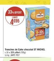 33% OFFERT  L'UNITE  4695  Tronches de Cake chocolat ST MICHEL 18+ 33% offert (700g)  Le kg: 9643 7607  SMichel TRONCHES  18-33% Offer!!