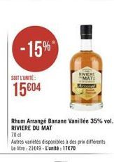 -15%  SOIT L'UNITE:  1504  Rhum Arrange Banane Vanillée 35% vol. RIVIERE DU MAT 70 cl  Autres variétés disponibles à des prix différents Le litre: 2149-L'unité: 1770  RIVIERE MAT: