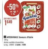 sun  -50%  2?"  soit par 2 l'unite:  149  aperivrais  maße  a aperivrais saveurs d'italie 100 g  autres variétés disponibles le kg: 19690-l'unité: 199  00000