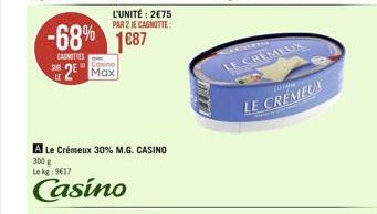 LE  -68% 1687  CANOTTES  Casino  2 Max  L'UNITÉ: 275  PAR 2 JE CAGNOTTE:  A Le Crémeux 30% M.G. CASINO  300 g Le kg 917  Casino  LE CREMEUX  LE CRÉMEUX