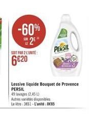 SOIT PAR 2 LUNITE:  620  -60%  2?  Lessive liquide Bouquet de Provence PERSIL  49 lavages (2,45 L)  Autres variétés disponibles Le litre: 3651-L'unité: 885  PERSIL