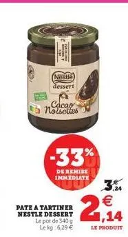 169  nestle  dessert  noisettes  -33%  de remise immediate  pate a tartiner nestle dessert  le pot de 340 g le kg: 6,29   1,14  le produit  (1) w