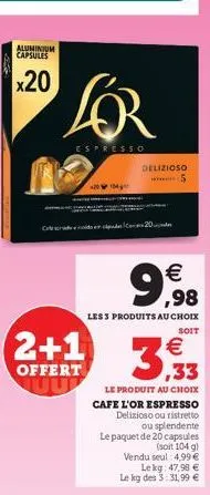 aluminium capsules  x20  lor  espresso  20¹4  delizioso  20  5  9,98  less produits au choix  soit  2+1 3.33    offert uup