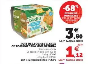 dina  dina  pots de legumes viande ou poisson des 6 mois bledina  bledina  variétés au choix le pack de 4 pots (soit 800 g) le kg: 4,38  le kg des 2:2,89   soit les 2 packs au choix: 4,62  le 2¹ pa