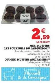 les ecureuils du languedoc  tout chocolat ou double chocolat la barquette de 240 g  le kg: 10,79   ou mini muffins aux raisins  la barquette de 250 g lekg: 10,36   le meilleur d'hérault & de camargu