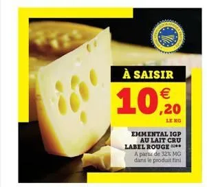 à saisir   10,20  emmental igp au lait cru  label rouge a partir de 32% mg dans le produit fini  le kg