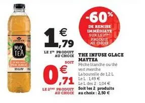 may  tea    1,599,99  le 1 produit  -60%  de remise immédiate sur le 2 produit au choix  au choix the infuse glace maytea  soit  péche blanche ou the  vert menthe   ,71  la bouteille de 1,2 l  le l: