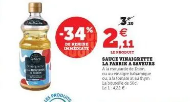 -34% 2,11    de remise immédiate  le produit  sauce vinaigrette la fabrik a saveurs a la moutarde de dijon,  ou au vinaigre balsamique  ou, à la tomate at au thym la bouteille de 50cl le l: 4,22   ,
