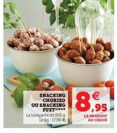 SNACKING CHORIZO OU SNACKING FUET  La barquette de 500 g Le kg: 17,90    ,95  LE PRODUIT AU CHOIX