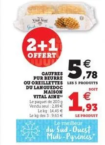 vil  2+1  offert  gaufres pur beurre  maison vital aine le paquet de 200 g vendu seul: 2,89  lekg: 14,45  le kg des 3:9,63   ou oreillettes les 3 produits du languedoc  soit   1,93  le produit  