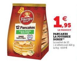 Fournée  dorée"  12 Pancakes  Crème Fraiche  Cus Fran  SANS Hain Fore    1,955  LE PRODUIT PANCAKES LA FOURNEE DOREE  Le sachet de 10 +2 offerts soit 420 g Lekg: 4,64