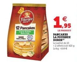 fournée  dorée"  12 pancakes  crème fraiche  cus fran  sans hain fore    1,955  le produit pancakes la fournee doree  le sachet de 10 +2 offerts soit 420 g lekg: 4,64