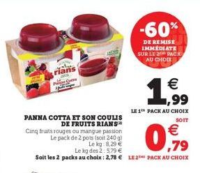 rians Con  PANNA COTTA ET SON COULIS DE FRUITS RIANS Cinq fruits rouges ou mangue passion Le pack de 2 pots (soit 240 g)  Le kg: 8,29   Le kg des 2: 5,79   Soit les 2 packs au choix : 2,78  LE 2 PA