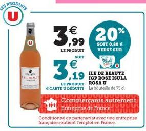 PRODUITS U  G  RELEA  3,19    3,9%, 20%  SOIT 0,80  VERSE SUR  LE PRODUIT SOIT  ,19 IGP ROSE ISULA  LE PRODUIT  ROSA U CARTE U DÉDUITS La bouteille de 75 cl  ?UUUUUUUUUUUUU  Commerçants autrement UU