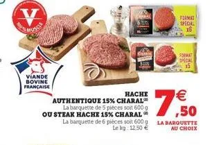 viande bovine française  hache  authentique 15% charal  la barquette de 5 pièces soit 600 g ou steak hache 15% charal   ,50  la barquette de 6 pièces soit 600 g la barquette le kg: 12.50  au choix