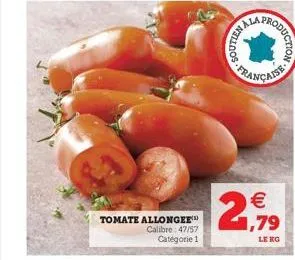 tomate allonger calibre: 47/57  catégorie 1  s  n  vive  française  roduction  (1)    1,79  le kg