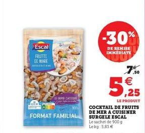 Escal  FRUTTI DI MARE  LE GRAND CLASSIONE  FORMAT FAMILIAL  -30%  DE REMISE IMMEDIATE  7%  5,25  LE PRODUIT  COCKTAIL DE FRUITS DE MER A CUISINER SURGELE ESCAL Le sachet de 900 g Lekg: 5,83 