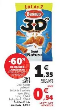 -60%  de remise immédiate sur le lot au choix  lot de 2  benenuts  3d's lay's  bugles  goût nature  ou bacon  le lot de 2 sachets  (soit 170g)  goût nature  lekg: 7,94  le kg des 2: 5,56   soit les