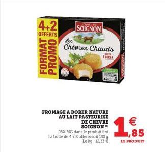 4+2 SOIGNON  OFFERTS  PROMON FORMAT  Les Chèvres Chauds  PEN-ADOPER  FROMAGE A DORER NATURE AU LAIT PASTEURISE  DE CHEVRE SOIGNON CO  26% MG dans le produit fini  La boite de 4+2 offerts soit 150 g Le