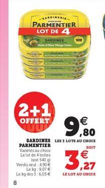 SARDINERIE  PARMENTIER LOT DE 4  SARDINES  2+1  OFFERT  PARMENTIER  Variétés au choix Le lot de 4 boltes  (soit 540 gl Vendu seul: 4,90  Le kg: 9,07  Le kg des 3:6,05   8  9,80    SARDINES LES 3 L