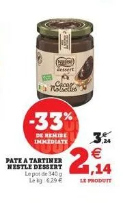 dessert  cacao noisettes  -33%  de remise immediate  pate a tartiner nestle dessert lepot de 340 g le kg: 6,29   2,14  le produit  me  3