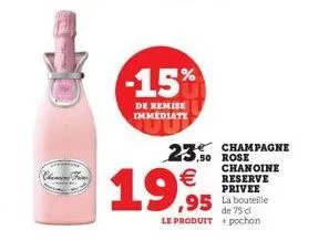 chancina frim  -15%  de remise immediate  23.50 ,50 rose   19,95  champagne chanoine reserve privee  95 la bouteille  de 75 cl le produit +pochon
