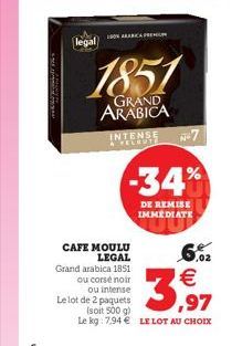 le pas  legal  ONARICA PREMIUM  1851  GRAND ARABICA  INTENSE WECHD7  CAFE MOULU LEGAL  Grand arabica 1851 ou corsé noir  N-7  -34%  DE REMISE IMMEDIATE  6,02   3,97  ou intense Le lot de 2 paquets (s