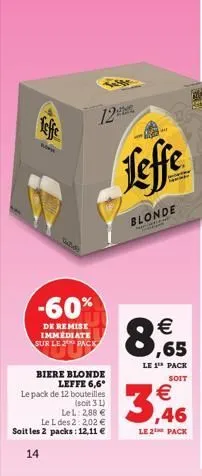 12  -60%  de remise immediate sur le 2 pack  biere blonde leffe 6,6° le pack de 12 bouteilles  (soit 3 l) lel: 2,88   le l des 2 202  soit les 2 packs: 12,11   14  leffe  blonde  sampy    ,46  le