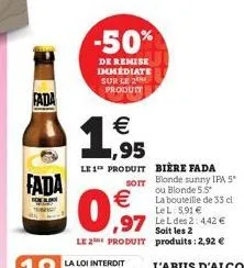 fada  fada  -50%  de remise immediate sur le 2 produit  11,95    0,97  le 2 produit  le 1 produit bière fada sorr blonde sunny ipa 5* ou blonde 5.5* la bouteille de 33 cl lel: 5,91   97 leldes 2: 44