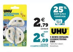 UHU CORRECTION  WILL FOR  TEOONEY TUNES  Schwili  2    (11)    2,09  LE PACK SOIT  LE PACK Taille du ruban: CARTE U DEDUITS 6mx5mm  UHU?  3 MINIS RUBANS CORRECTEURS  25%  SOIT 0,70  VERSÉ SUR