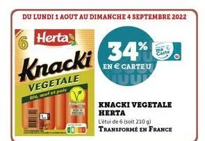 du lundi 1 aout au dimanche 4 septembre 2022  6 herta  knacki 34%  en € carteu  vegetale  ble, auf et pois  knacki vegetale herta  carte  l'étui de 6 (soit 210 g) transformé en france 