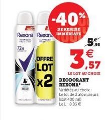 72H  -40%  DE REMISE  Rexona Rexon IMMEDIATE  ROTERM  Re  OFFRE LOT  x2    3,57  M  ,95  LE LOT AU CHOIX DEODORANT REXONA Variétés au choix Le lot de 2 atomiseurs (soit 400 ml) LeL: 8,93 