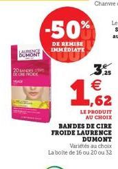 LAURENCE DUMONT  20 BANDES DE OREFROIDE  WADE  -50%  DE REMISE IMMEDIATE  1  3.25   LE PRODUIT AU CHOIX  BANDES DE CIRE FROIDE LAURENCE  DUMONT Variétés au choix  La boite de 16 ou 20 ou 32