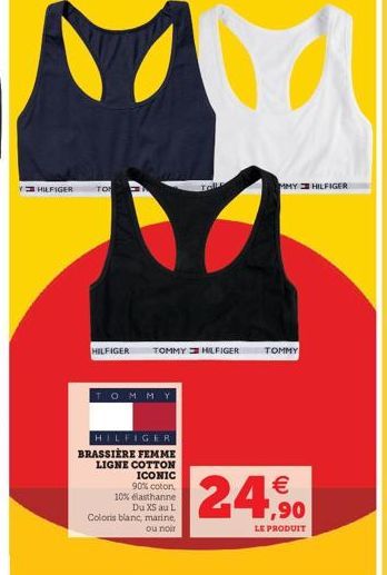 HILFIGER  TO  TOMMY  HILFIGER TOMMY HILFIGER TOMMY  HILFIGER  BRASSIERE FEMME LIGNE COTTON ICONIC 90% coton  10% elasthanne  Du XS au L Coloris blanc, marine,  ou noir  Toll  MMY HILFIGER  24  F,90