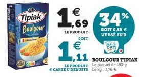 TRACTER    Tipiak 1,69 1.9 34%  LE PRODUIT  SOIT 0,58  VERSÉ SUR  SOIT    1.9  1,11 BOULGOUR TIPIAK  LE PRODUIT Le paquet de 450 g  CARTE U DÉDUITS Le kg: 3,76 