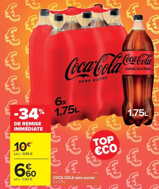    6x -34% 1.75L  DE REMISE IMMÉDIATE  10  Le L: 0,95     60  Le L: 0,63   Coca-Cola Coca-Cola  SUCRES  SANS SUCRES    ALD  COCA-COLA sans sucres 6x1,75L.  TOP CO  1.75L  (br