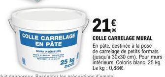 COLLE CARRELAGE  EN PÂTE  MURS INTERIEURS  21  COLLE CARRELAGE MURAL En pâte, destinée à la pose de carrelage de petits formats (jusqu'à 30x30 cm). Pour murs intérieurs. Coloris blanc. 25 kg. Le kg: