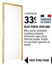 À PARTIR DE  33 FABRIQUÉ  EN FRANCE  BLOC PORTE ISOPLANE Bloc porte alvéolaire isoplane prépeint. Huisserie sapin brut. Serrure posée. Existe en poussant gauche ou droite.  PEUT ÊTRE PEINT