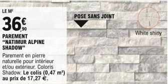 LE M²  36%  PAREMENT "NATIMUR ALPINE SHADOW"  Parement en pierre naturelle pour intérieur et/ou extérieur. Coloris Shadow. Le colis (0,47 m²) au prix de 17,27 .  POSE SANS JOINT  White shiny