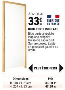 À PARTIR DE  33 FABRIQUÉ  EN FRANCE  BLOC PORTE ISOPLANE Bloc porte alvéolaire isoplane prépeint. Huisserie sapin brut. Serrure posée. Existe en poussant gauche ou droite.  Dimensions  H. 204 x 1.73