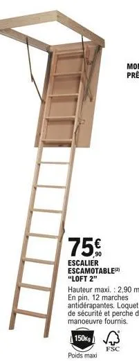 75  escalier escamotable) "loft 2"  hauteur maxi. : 2,90 m. en pin. 12 marches antidérapantes. loquet de sécurité et perche de manoeuvre fournis.  150kg  poids maxi  fsc