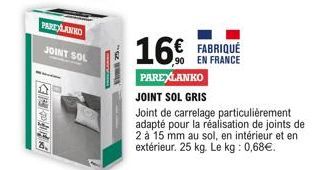 PARE AJANKO  JOINT SOL  www.m  25..  16 FABRIQUÉ  90 EN FRANCE  PAREXLANKO  JOINT SOL GRIS  Joint de carrelage particulièrement adapté pour la réalisation de joints de 2 à 15 mm au sol, en intérieur