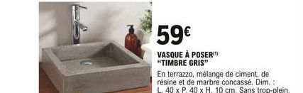 59  VASQUE À POSER "TIMBRE GRIS"  En terrazzo, mélange de ciment, de résine et de marbre concassé. Dim.: L. 40 x P. 40 x H. 10 cm. Sans trop-plein.