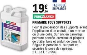 PRAAKW  AUTAIRE  NOD  2.  19  FABRIQUÉ  EN FRANCE  PAREXLANKO  PRIMAIRE TOUS SUPPORTS  Pour la préparation des supports avant l'application d'un enduit, d'un mortier ou d'une colle. Sur ancien carrel